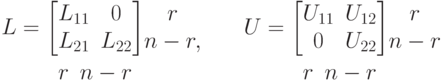 L=\underset{
\begin{array}{cc}
r&n-r
\end{array}
}{
\begin{bmatrix}
L_{11}&0\\
L_{21}&L_{22} 
\end{bmatrix}}
\begin{matrix}
r \\
n-r, 
\end{matrix}
\qquad
U=\underset{
\begin{array}{cc}
r&n-r
\end{array}
}{
\begin{bmatrix}
U_{11}&U_{12}\\
0&U_{22} 
\end{bmatrix}}
\begin{matrix}
r \\
n-r 
\end{matrix}