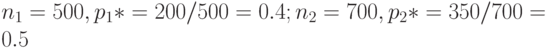 n_1=500, p_1*=200/500=0.4; n_2=700, p_2*=350/700=0.5