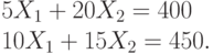 5 X_1 + 20 X_2 = 400 \\
10 X_1 + 15 X_2 = 450.