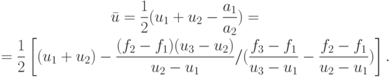 \begin{gather*}
\bar u = \frac{1}{2}(u_1 + u_2 - \frac{a_1}{a_2}) = \\  
 = \frac{1}{2} \left[{(u_1 + u_2) - \frac{(f_2 - f_1)(u_3 - u_2)}{u_2 - u_1}/(\frac{f_3 - f_1}{u_3 - u_1} - \frac{f_2 - f_1}{u_2 - u_1})}\right]. 
\end{gather*}