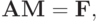 \mathbf{AM} = \mathbf{F},