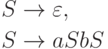 \begin{align*}
S \; & {\to} \; \varepsilon , \\
S \; & {\to} \; a S b S 
\end{align*}