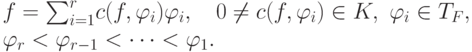 f=\smash[b]{\sum_{i=1}^r} c(f,\phi_i )\phi_i,\quad 0 \ne c(f,\phi_i)\in K,\
\phi_i\in T_F,\label{4.1.7}\\
  \phi_r<\phi_{r-1}<\dots<\phi_1.\notag