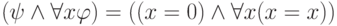 (\psi  \wedge  \forall x \varphi )= ((x=0) \wedge  \forall x (x=x))