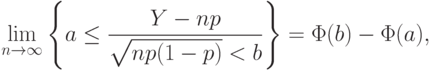 \lim_{n\rightarrow\infty}
\left\{
a\le\frac{Y-np}{\sqrt{np(1-p)}<b}
\right\}
=\Phi(b)-\Phi(a),