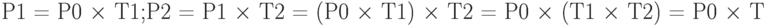 \text{P1 = P0 $\times$ T1;}\\\text{P2 = P1 $\times$ T2   =   (P0 $\times$ T1) $\times$ T2   =   P0 $\times$ (T1 $\times$ T2)   =  P0 $\times$ T}