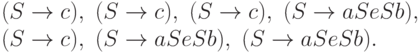 \begin{multiline*}
 ( S \tto c ) ,\
 ( S \tto c ) ,\
 ( S \tto c ) ,\
 ( S \tto aSeSb ) ,\\
 ( S \tto c ) ,\
 ( S \tto aSeSb ) ,\
 ( S \tto aSeSb ) .
\end{multiline*}