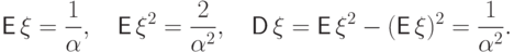 {\mathsf E\,}\xi=\frac{1}{\alpha}, \quad
{\mathsf E\,}\xi^2=\frac{2}{\alpha^2},\quad
{\mathsf D\,}\xi={\mathsf E\,}\xi^2-({\mathsf E\,}\xi)^2=\frac{1}{\alpha^2}.