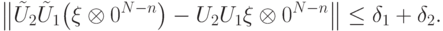 \bigl\|\tilde U_2\tilde U_1\bigl(\ket\xi\otimes\ket{0^{N-n}}\bigr)- U_2U_1\ket\xi\otimes\ket{0^{N-n}}\bigr\| \le \delta_1+\delta_2.