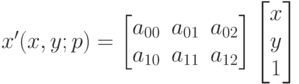 x'(x,y;p)=\begin{bmatrix}
a_{00} & a_{01} & a_{02} \\
a_{10} & a_{11} & a_{12}
\end{bmatrix}\begin{bmatrix}
x \\
y \\
1
\end{bmatrix}