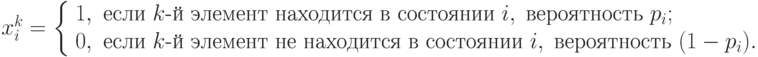 x_{i}^k = \left \{
\begin {array}{ll}
1, & \text{если } k\text{-й элемент находится в состоянии } i,\;\text{вероятность } p_{i};\\
0, & \text{если } k\text{-й элемент не находится в состоянии } i,\;\text{вероятность } (1 - p_{i}).
\end{array}