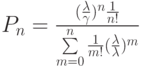 P_n=\frac{(\frac{\lambda}{\gamma})^n\frac{1}{n!}}{\sum\limits_{m=0}^{n}\frac{1}{m!}(\frac{\lambda}{\lambda})^m}