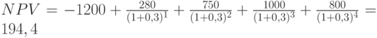 NPV=-1200+\frac{280}{(1+0,3)^1}+\frac{750}{(1+0,3)^2}+\frac{1000}{(1+0,3)^3}+\frac{800}{(1+0,3)^4}=194,4