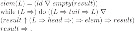 \begin{array}{l}
    elem (L) = (ld\; \nabla \;empty (result)) \\
    \text{while }(L \Rightarrow)\text{ do }(( L \Rightarrow tail \Rightarrow L)\; \nabla \\
    (result \uparrow ( L \Rightarrow head \Rightarrow) \Rightarrow elem ) \Rightarrow result) \\
    result \Rightarrow.
    \end{array}