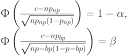 Ф\left(\frac{c-np_{np}}{\sqrt{np_{np}(1-p_{np})}}\right)=1-\alpha,\\
Ф\left(\frac{c-np_{bp}}{\sqrt{np-{bp}(1-p-{bp})}}\right)=\beta