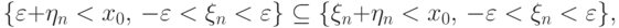 \{{\varepsilon}+\eta_n<x_0, \, -{\varepsilon}<\xi_n<{\varepsilon}\} 
\subseteq \{\xi_n+\eta_n<x_0, \, -{\varepsilon}<\xi_n<{\varepsilon}\},