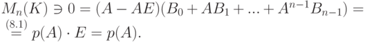 \begin{mult}
M_n(K)\ni 0=(A-AE)(B_0+AB_1+...+A^{n-1}B_{n-1})={}
\\
{}\stackrel{(8.1)}{=} p(A)\cdot E=p(A). 
\end{mult}
