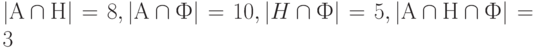 left| А cap Н right| = 8, 
left| А cap Ф right| = 10, left| H cap Ф right| = 5, left| А cap Н cap Ф right| = 3