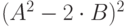 (A^{2}-2\cdot B)^{2}