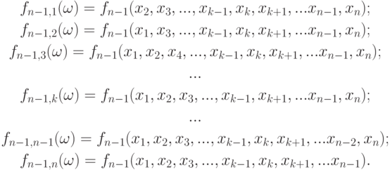 \begin{gathered}
f_{n-1,1}(\omega)=f_{n-1}(x_2,x_3,...,x_{k-1},x_k,x_{k+1},...x_{n-1},x_n); \\
f_{n-1,2}(\omega)=f_{n-1}(x_1,x_3,...,x_{k-1},x_k,x_{k+1},...x_{n-1},x_n); \\
f_{n-1,3}(\omega)=f_{n-1}(x_1,x_2,x_4,...,x_{k-1},x_k,x_{k+1},...x_{n-1},x_n); \\
... \\
f_{n-1,k}(\omega)=f_{n-1}(x_1,x_2,x_3,...,x_{k-1},x_{k+1},...x_{n-1},x_n); \\
... \\
f_{n-1,n-1}(\omega)=f_{n-1}(x_1,x_2,x_3,...,x_{k-1},x_k,x_{k+1},...x_{n-2},x_n); \\
f_{n-1,n}(\omega)=f_{n-1}(x_1,x_2,x_3,...,x_{k-1},x_k,x_{k+1},...x_{n-1}).
\end{gathered}