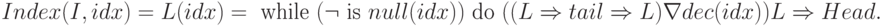 Index(I, idx) = L(idx) = \text{ while }(\neg \text{ is }null(idx))\text{ do }((L \Rightarrow tail \Rightarrow L) \nabla dec(idx)) L \Rightarrow Head.