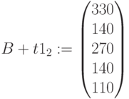 B+t1_2:=\begin{pmatrix} 330\\ 140\\ 270\\ 140\\ 110\end{pmatrix}