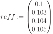 reff:=\begin{pmatrix} 0.1 \\ 0.103\\ 0.104 \\ 0.105 \end{pmatrix}