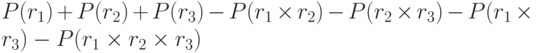 P(r_1) + P(r_2) + P(r_3) - P(r_1 times r_2)  - P(r_2 times r_3) - P(r_1 times r_3) -  P(r_1 times r_2 times r_3)