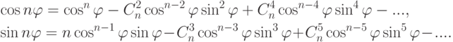 \begin{align*} & \cos n\varphi =
\cos^n \varphi-C_n^2 \cos^{n-2}\varphi\sin^2\varphi+
C_n^4 \cos^{n-4}\varphi\sin^4\varphi-...,\\ & \sin n\varphi =
n\cos^{n-1}\varphi\sin\varphi\!-\!
C_n^3 \cos^{n-3}\varphi\sin^3\varphi\!+\!
C_n^5 \cos^{n-5}\varphi\sin^5\varphi\!-\!....
\end{align*}