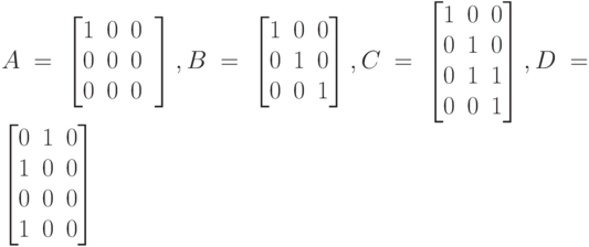 A=
\left [
\begin {matrix}
1&0&0\\
0&0&0\\
0&0&0&
\end {matrix}
\right ],
B=
\left [
\begin {matrix}
1&0&0\\
0&1&0\\
0&0&1
\end {matrix}
\right ],
C=
\left [
\begin {matrix}
1&0&0\\
0&1&0\\
0&1&1\\
0&0&1
\end {matrix}
\right ],
D=
\left [
\begin {matrix}
0&1&0\\
1&0&0\\
0&0&0\\
1&0&0
\end {matrix}
\right ]
