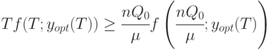 Tf(T; y_{opt} (T)) \ge  \cfrac{nQ_0}{\mu}f \left ( \cfrac{nQ_0}{\mu}; y_{opt}(T )\right )