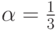 \alpha =\frac{1}{3}