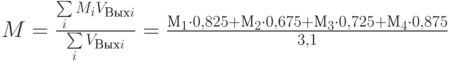 M=\frac{\sum\limits_i{M_iV_{Выхi}}}{\sum\limits_i{V_{Выхi}}}=\frac{М_1\cdot0,825+М_2\cdot0,675+М_3\cdot0,725+М_4\cdot0,875}{3,1}