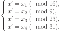 left{begin{array}{l}x'=x_1 ~(mod  16), \ x'=x_2 ~(mod  9), \ x'=x_3 ~(mod  23),\ x'=x_4 ~(mod  31). end{array}right.