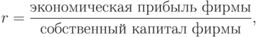 r = \frac{\text{экономическая прибыль фирмы}}
{\text{собственный капитал фирмы}},