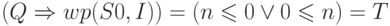 (Q \Rightarrow wp(S0, I)) =
(n \leqslant 0 \lor 0 \leqslant n) = T