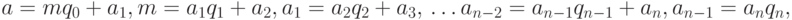 $$\eqalign{a&=mq_0+a_1,\cr\\
m&=a_1q_1+a_2,\cr\\
a_1&=a_2q_2+a_3,\cr\\
&\dots\cr\\
a_{n-2}&=a_{n-1}q_{n-1}+a_n,\cr\\
a_{n-1}&=a_nq_n,\cr}$$