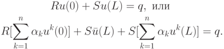 \begin{gather*}
Ru(0) + Su(L) = q, \mbox{ или }\\ 
R[\sum\limits_{k = 1}^n{\alpha_k{u}^k (0)}] + S\bar {u}(L) + S[\sum\limits_{k = 1}^n{\alpha_k{u}^k(L)}] = q.
\end{gather*}
