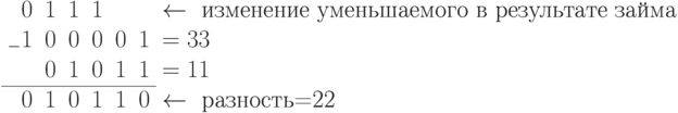 \begin{array}{rrrrrrrrl}
	& 	&  0	&1	&1	&1	&	&	&\gets\text{ изменение уменьшаемого в результате займа}\\
	&	&_{-}1	&0	&0	&0	&0	&1	&=33\\
	&	&	&0	&1	&0	&1	&1	&=11\\
	\cline{3-8}
	& 	& 0	&1	&0	&1	&1	&0	&\gets\text{ разность=22}\\
\end{array}