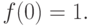 f(0) = 1.