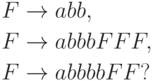 \begin{align*}
F \; & {\to} \; abb , \\
F \; & {\to} \; abbb F F F , \\
F \; & {\to} \; abbbb F F ?
\end{align*}