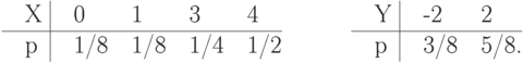 \centerline{\vbox{\offinterlineskip
\halign{&\strut\quad#\cr
X& \omit\ \vrule&  0&  1&  3&  4&  \qquad& Y& \omit\
\vrule& -2& 2\cr
\multispan6\hrulefill& \omit\quad\qquad& \multispan4\hrulefill\cr
p& \omit\ \vrule& 1/8&1/8&1/4&1/2& \qquad& p& \omit\
\vrule& 3/8& 5/8.\cr
}}}
\smallskip