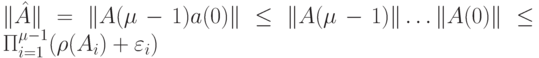 \|\hat A\|=\|A(\mu-1)\dota a(0)\| \le \|A(\mu -1)\|\dots \|A(0)\| \le \Pi_{i=1}^{\mu -1}(\rho (A_i)+ \varepsilon_i)