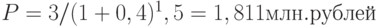 P = 3 / (1 + 0,4)^1,5 = 1,811 млн. рублей