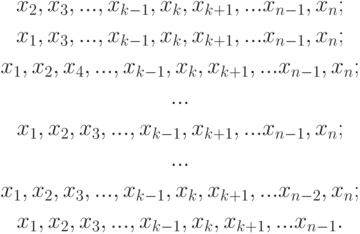 \begin{gathered}
x_2,x_3,...,x_{k-1},x_k,x_{k+1},...x_{n-1},x_n; \\
x_1,x_3,...,x_{k-1},x_k,x_{k+1},...x_{n-1},x_n; \\
x_1,x_2,x_4,...,x_{k-1},x_k,x_{k+1},...x_{n-1},x_n; \\
... \\
x_1,x_2,x_3,...,x_{k-1},x_{k+1},...x_{n-1},x_n; \\
... \\
x_1,x_2,x_3,...,x_{k-1},x_k,x_{k+1},...x_{n-2},x_n; \\
x_1,x_2,x_3,...,x_{k-1},x_k,x_{k+1},...x_{n-1}.
\end{gathered}