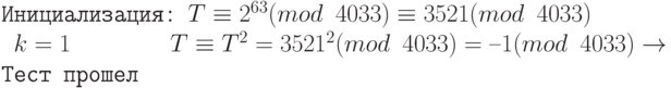 \tt\parindent0pt

Инициализация: $T \equiv  2^{63} (mod\ 4033) \equiv  3521 (mod\ 4033)$

\ $k = 1$\ \ \ \ \  \ \ \                      $T \equiv  T^{2} = 3521^{2} (mod\ 4033) = –1 (mod\ 4033) \to  \text{Тест прошел}$	