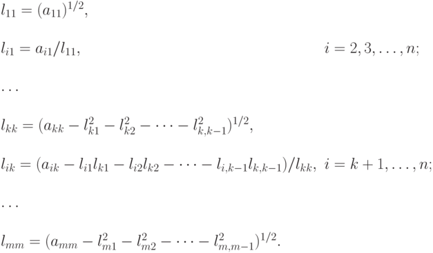 \begin{array}{ll}
l_{11}=(a_{11})^{1/2}, &  \\ \\
l_{i1}=a_{i1}/l_{11}, & i=2,3,\dots,n; \\ \\
\dots &  \\ \\
l_{kk}=(a_{kk}-l_{k1}^2-l_{k2}^2-\dots-l_{k,k-1}^2)^{1/2}, &  \\
\\
l_{ik}=(a_{ik}-l_{i1}l_{k1}-l_{i2}l_{k2}-\dots-l_{i,k-1}l_{k,k-1})/l_{kk},
& i=k+1,\dots,n; \\ \\
\dots &  \\ \\
l_{mm}=(a_{mm}-l_{m1}^2-l_{m2}^2-\dots-l_{m,m-1}^2)^{1/2}. &  \\
\end{array}