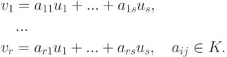 \begin{align*} & v_1 = a_{11} u_1+ ... + a_{1s} u_s,\\ & \quad
... \\ & v_r = a_{r1} u_1 + ... + a_{rs} u_s,
\quad a_{ij}\in K.
\end{align*}