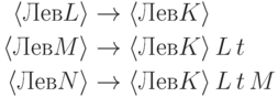 \begin{align*}
\langle{Лев}{L}\rangle&\to    \langle{Лев}{K}\rangle\\
\langle{Лев}{M}\rangle&\to    \langle{Лев}{K}\rangle\,{L}\,{t}\\
\langle{Лев}{N}\rangle&\to
             \langle{Лев}{K}\rangle\,{L}\,{t}\,{M}
\end{align*}