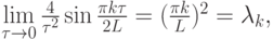 $  \lim \limits_{\tau \to 0} \frac{4}{\tau^2} \sin \frac{\pi k\tau}{2L} = 
(\frac{\pi k}{L})^2 = \lambda_k, $